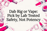 Dab Rig or Vape: Pick by Lab Tested Safety, Not Potency