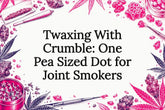 Twaxing With Crumble: One Pea Sized Dot for Joint Smokers