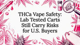THCa Vape Safety: Lab Tested Carts Still Carry Risks for U.S. Buyers