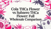 Cola THCa Flower vs. Subzero THCa Flower: Full Wholesale Comparison
